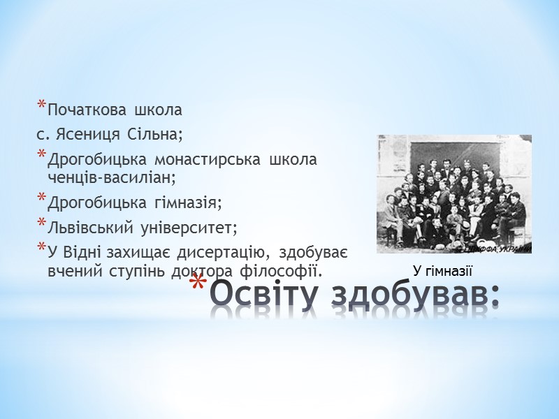 Освіту здобував: Початкова школа  с. Ясениця Сільна; Дрогобицька монастирська школа ченців-василіан; Дрогобицька гімназія;